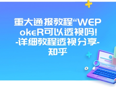 重大通报教程“WEPokeR可以透视吗!-详细教程透视分享-知乎