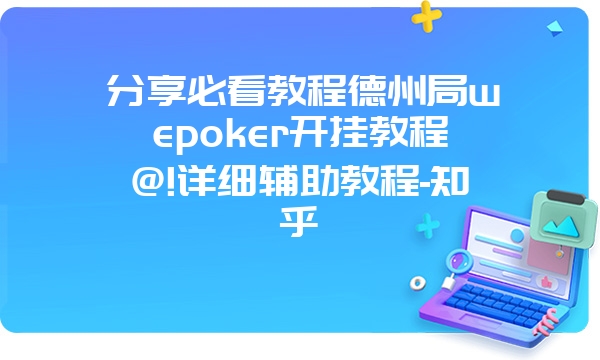 分享必看教程德州局wepoker开挂教程@!详细辅助教程-知乎