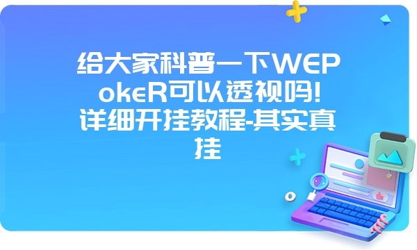 给大家科普一下WEPokeR可以透视吗!详细开挂教程-其实真挂