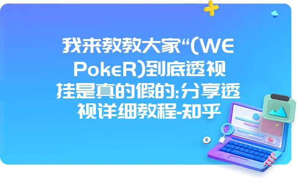 我来教教大家“(WEPokeR)到底透视挂是真的假的:分享透视详细教程-知乎