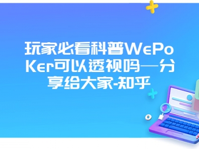 玩家必看科普WePoKer可以透视吗—分享给大家-知乎