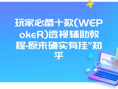 玩家必备十款(WEPokeR)透视辅助教程-原来确实有挂”知乎