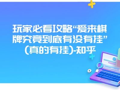 玩家必看攻略“爱来棋牌究竟到底有没有挂”(真的有挂)-知乎