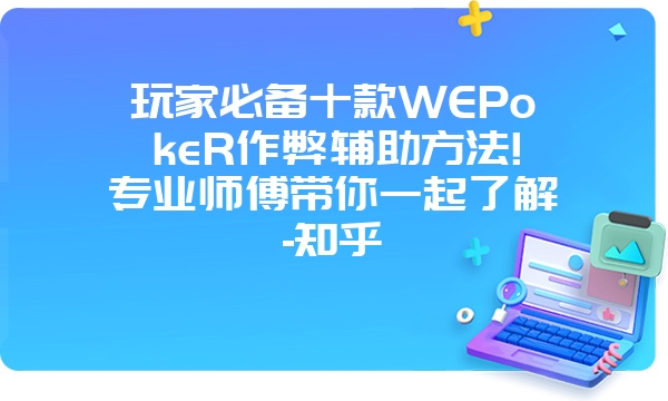 玩家必备十款WEPokeR作弊辅助方法!专业师傅带你一起了解-知乎