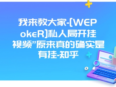 我来教大家-[WEPokeR]私人局开挂视频”原来真的确实是有挂-知乎