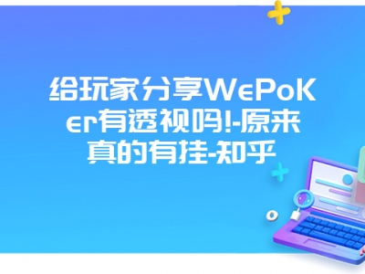 给玩家分享WePoKer有透视吗!-原来真的有挂-知乎