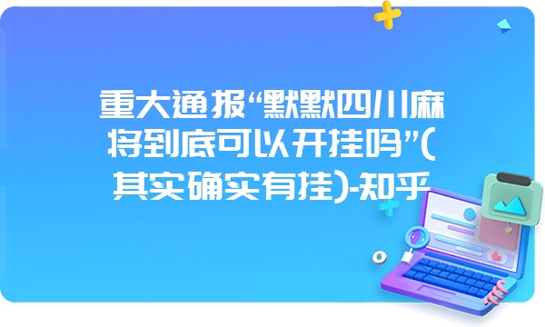 重大通报“默默四川麻将到底可以开挂吗”(其实确实有挂)-知乎