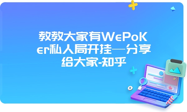 教教大家有WePoKer私人局开挂—分享给大家-知乎