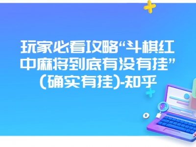 玩家必看攻略“斗棋红中微麻到底有没有挂”(确实有挂)-知乎