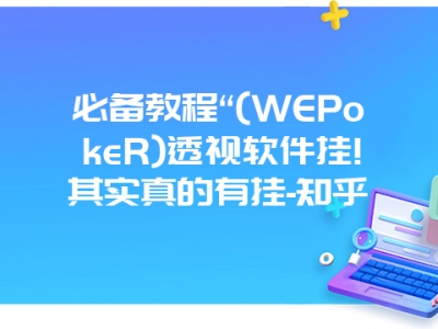 必备教程“(WEPokeR)透视软件挂!其实真的有挂-知乎