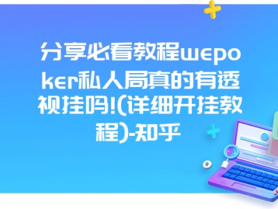 分享必看教程wepoker私人局真的有透视挂吗!(详细开挂教程)-知乎