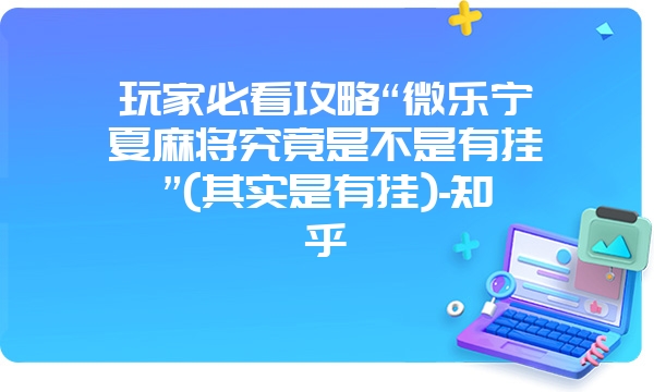 玩家必看攻略“微乐宁夏麻将究竟是不是有挂”(其实是有挂)-知乎