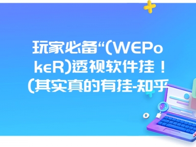 玩家必备“(WEPokeR)透视软件挂！(其实真的有挂-知乎