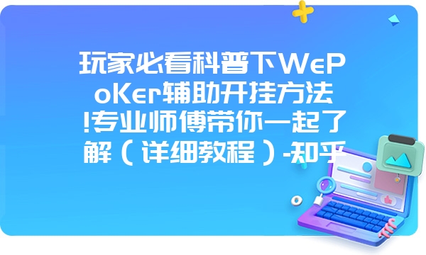 玩家必看科普下WePoKer辅助开挂方法!专业师傅带你一起了解（详细教程）-知乎