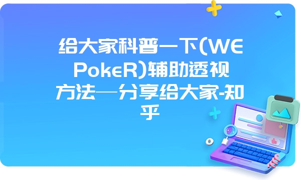 给大家科普一下(WEPokeR)辅助透视方法—分享给大家-知乎