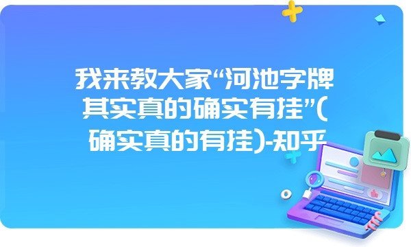 我来教大家“河池字牌其实真的确实有挂”(确实真的有挂)-知乎