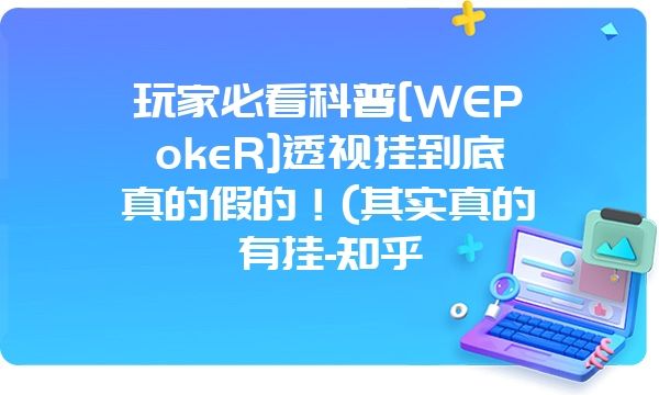 玩家必看科普[WEPokeR]透视挂到底真的假的！(其实真的有挂-知乎