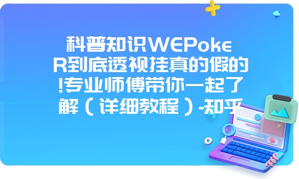 科普知识WEPokeR到底透视挂真的假的!专业师傅带你一起了解（详细教程）-知乎