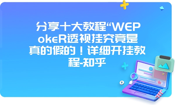 分享十大教程“WEPokeR透视挂究竟是真的假的！详细开挂教程-知乎