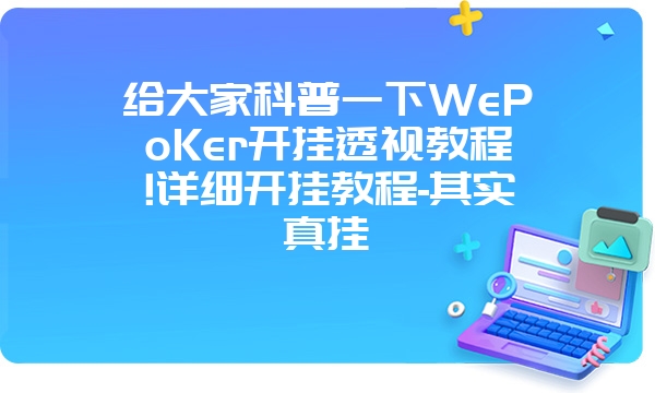 给大家科普一下WePoKer开挂透视教程!详细开挂教程-其实真挂