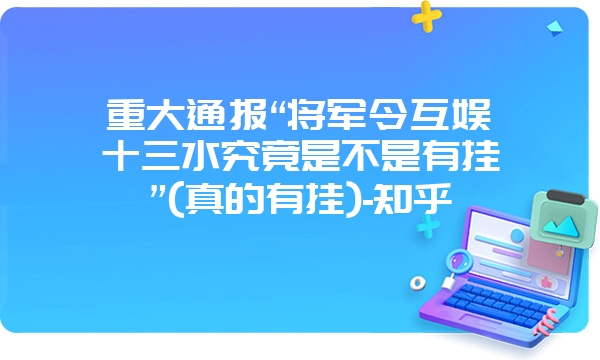 重大通报“将军令互娱十三水究竟是不是有挂”(真的有挂)-知乎