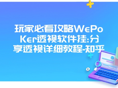 玩家必看攻略WePoKer透视软件挂:分享透视详细教程-知乎