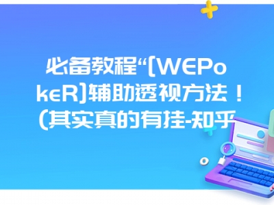 必备教程“[WEPokeR]辅助透视方法！(其实真的有挂-知乎