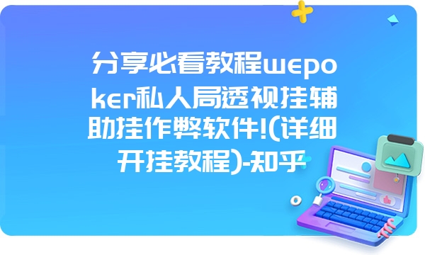 分享必看教程wepoker私人局透视挂辅助挂作弊软件!(详细开挂教程)-知乎