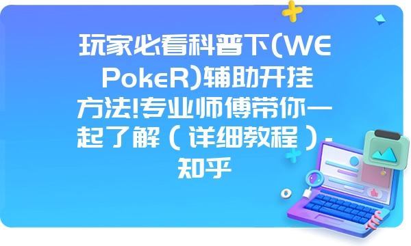 玩家必看科普下(WEPokeR)辅助开挂方法!专业师傅带你一起了解（详细教程）-知乎