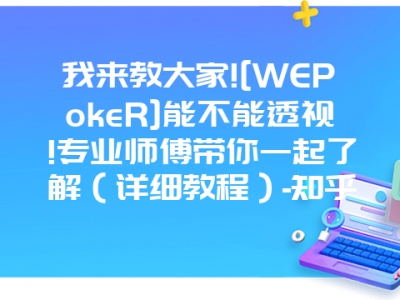 我来教大家![WEPokeR]能不能透视!专业师傅带你一起了解（详细教程）-知乎