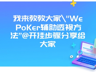 我来教教大家"WePoKer辅助透视方法”@开挂步骤分享给大家