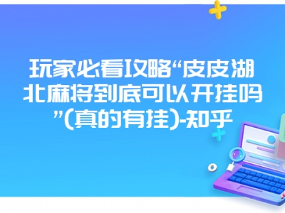 玩家必看攻略“皮皮湖北麻将到底可以开挂吗”(真的有挂)-知乎