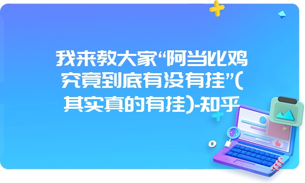 我来教大家“阿当比鸡究竟到底有没有挂”(其实真的有挂)-知乎