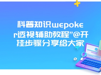 科普知识wepoker透视辅助教程”@开挂步骤分享给大家