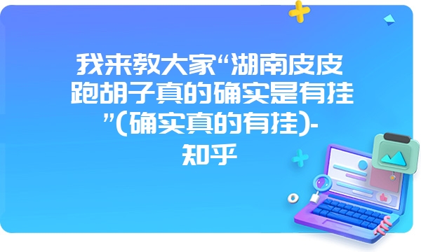 我来教大家“湖南皮皮跑胡子真的确实是有挂”(确实真的有挂)-知乎