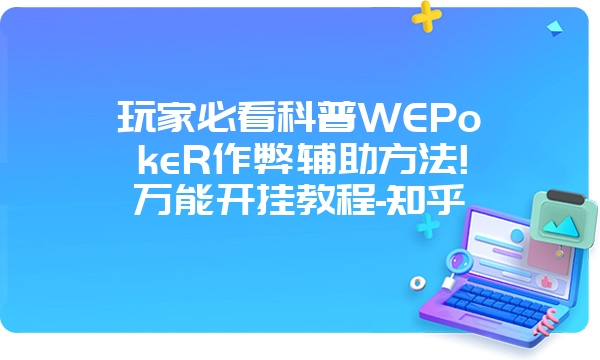 玩家必看科普WEPokeR作弊辅助方法!万能开挂教程-知乎