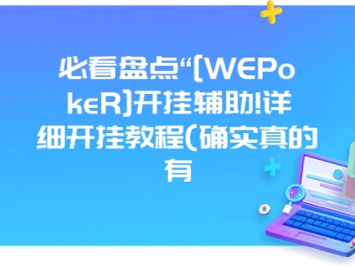 必看盘点“[WEPokeR]开挂辅助!详细开挂教程(确实真的有