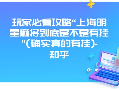 玩家必看攻略“上海明星微麻到底是不是有挂”(确实真的有挂)-知乎