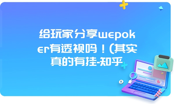 给玩家分享wepoker有透视吗！(其实真的有挂-知乎