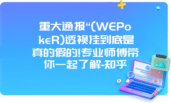 重大通报“(WEPokeR)透视挂到底是真的假的!专业师傅带你一起了解-知乎