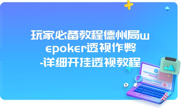 玩家必备教程德州局wepoker透视作弊-详细开挂透视教程