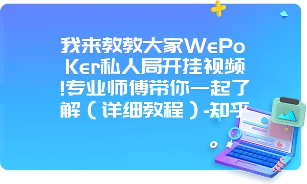 我来教教大家WePoKer私人局开挂视频!专业师傅带你一起了解（详细教程）-知乎