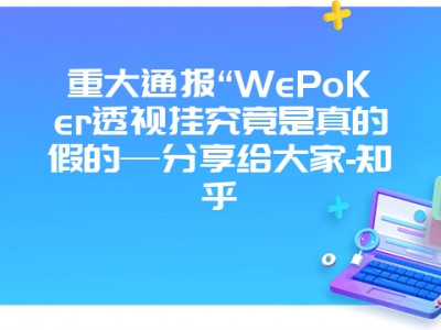 重大通报“WePoKer透视挂究竟是真的假的—分享给大家-知乎