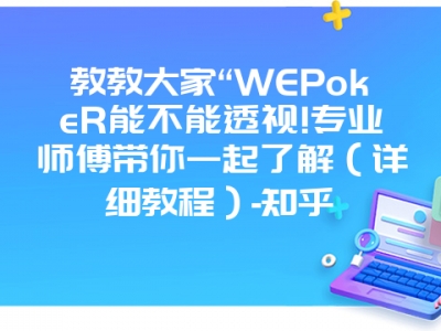 教教大家“WEPokeR能不能透视!专业师傅带你一起了解（详细教程）-知乎