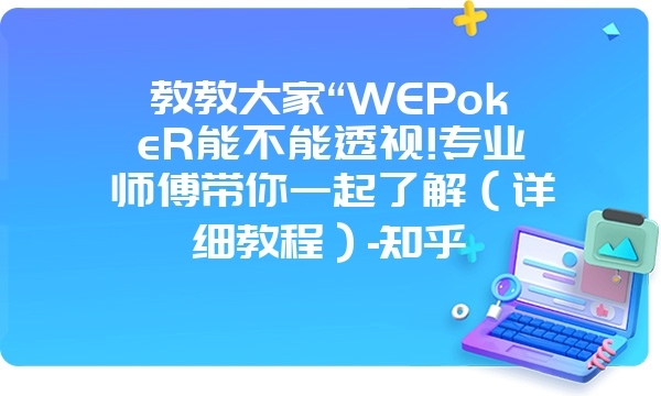 教教大家“WEPokeR能不能透视!专业师傅带你一起了解（详细教程）-知乎