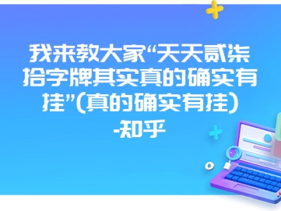 我来教大家“天天贰柒拾字牌其实真的确实有挂”(真的确实有挂)-知乎