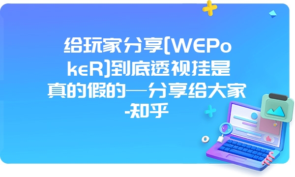 给玩家分享[WEPokeR]到底透视挂是真的假的—分享给大家-知乎