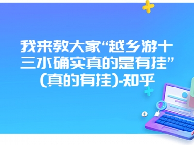 我来教大家“越乡游十三水确实真的是有挂”(真的有挂)-知乎