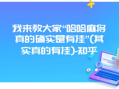 我来教大家“哈哈微麻真的确实是有挂”(其实真的有挂)-知乎