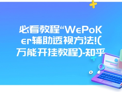 必看教程“WePoKer辅助透视方法!(万能开挂教程)-知乎